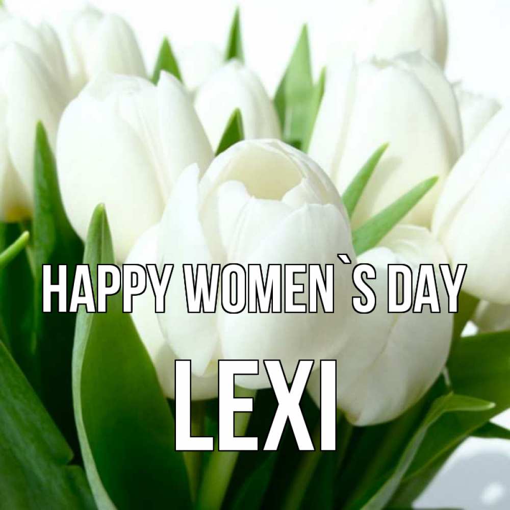 Greetings card с именем, Lexi happy women`s day цветы Greetings with text for free download 